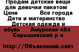 Продам детские вещи для девочки пакетом › Цена ­ 1 000 - Все города Дети и материнство » Детская одежда и обувь   . Амурская обл.,Серышевский р-н